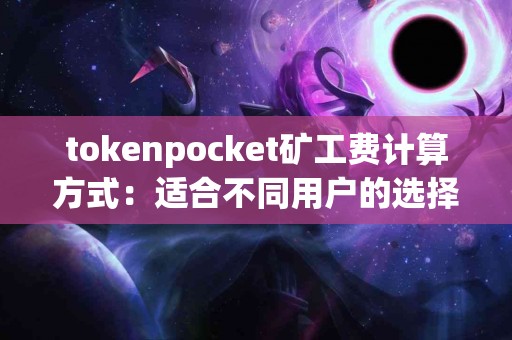 tokenpocket矿工费计算方式：适合不同用户的选择