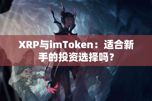 XRP与imToken：适合新手的投资选择吗？