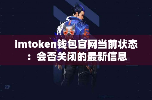 imtoken钱包官网当前状态：会否关闭的最新信息