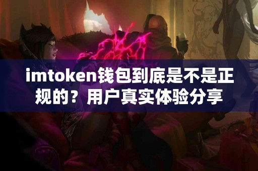 imtoken钱包到底是不是正规的？用户真实体验分享