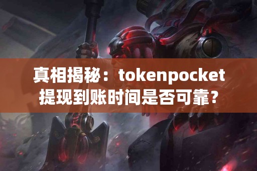 真相揭秘：tokenpocket提现到账时间是否可靠？
