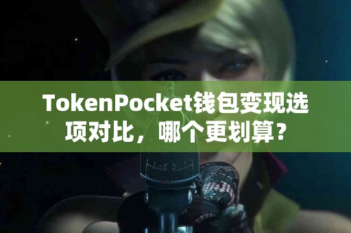 TokenPocket钱包变现选项对比，哪个更划算？