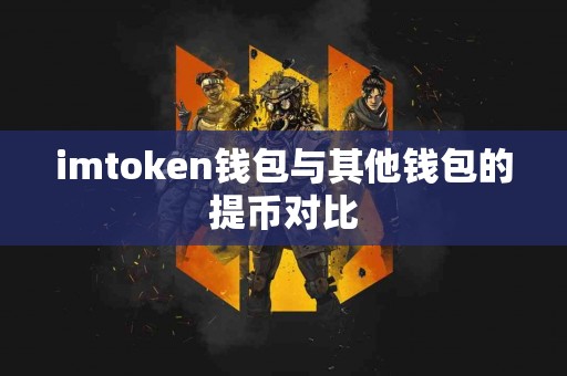 imtoken钱包与其他钱包的提币对比