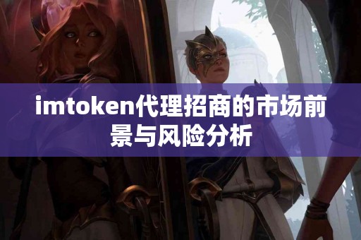 imtoken代理招商的市场前景与风险分析