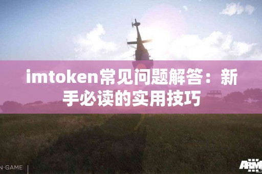 imtoken常见问题解答：新手必读的实用技巧