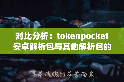 对比分析：tokenpocket安卓解析包与其他解析包的差异