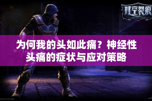 为何我的头如此痛？神经性头痛的症状与应对策略