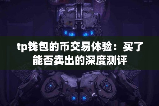 tp钱包的币交易体验：买了能否卖出的深度测评