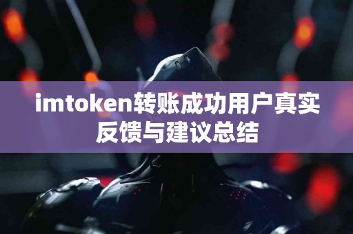 imtoken转账成功用户真实反馈与建议总结