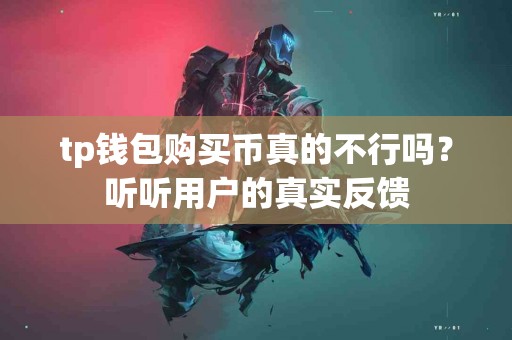 tp钱包购买币真的不行吗？听听用户的真实反馈
