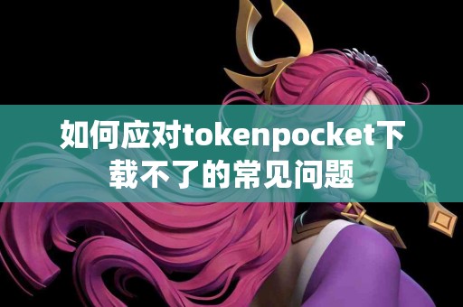 如何应对tokenpocket下载不了的常见问题