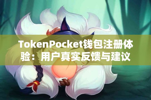 TokenPocket钱包注册体验：用户真实反馈与建议