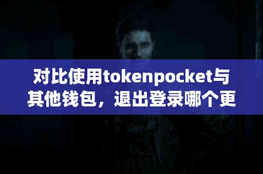 对比使用tokenpocket与其他钱包，退出登录哪个更方便？