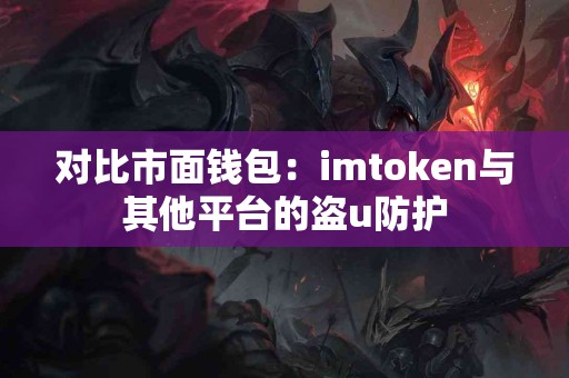 对比市面钱包：imtoken与其他平台的盗u防护