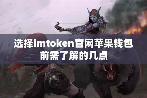 选择imtoken官网苹果钱包前需了解的几点