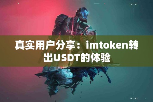 真实用户分享：imtoken转出USDT的体验