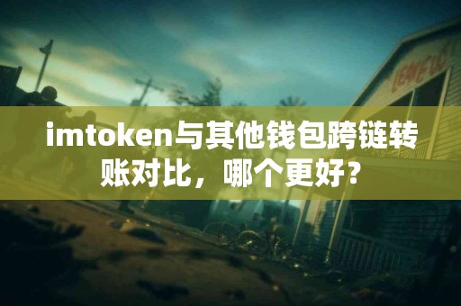 imtoken与其他钱包跨链转账对比，哪个更好？