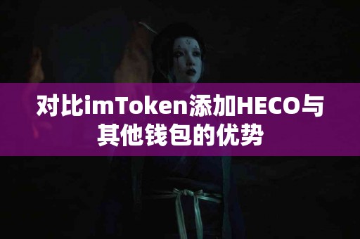 对比imToken添加HECO与其他钱包的优势