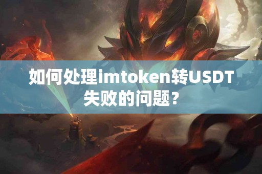 如何处理imtoken转USDT失败的问题？
