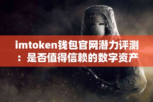 imtoken钱包官网潜力评测：是否值得信赖的数字资产管理工具？