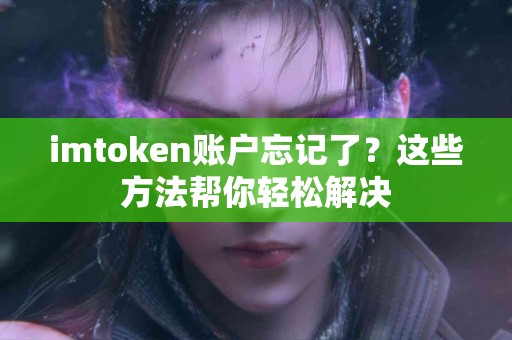 imtoken账户忘记了？这些方法帮你轻松解决