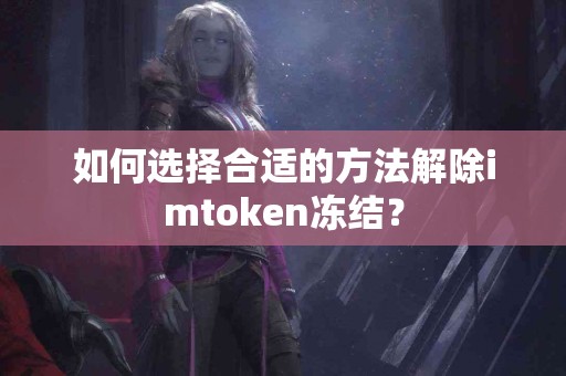 如何选择合适的方法解除imtoken冻结？