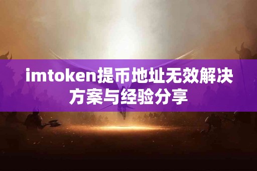imtoken提币地址无效解决方案与经验分享