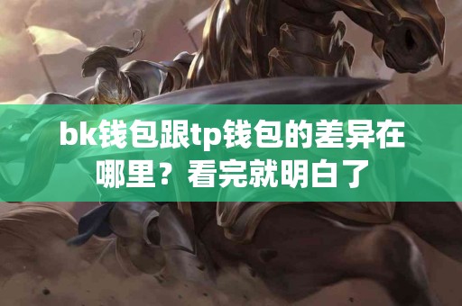 bk钱包跟tp钱包的差异在哪里？看完就明白了