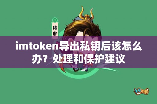 imtoken导出私钥后该怎么办？处理和保护建议