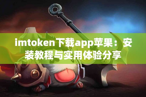 imtoken下载app苹果：安装教程与实用体验分享