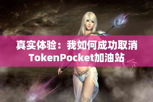 真实体验：我如何成功取消TokenPocket加油站