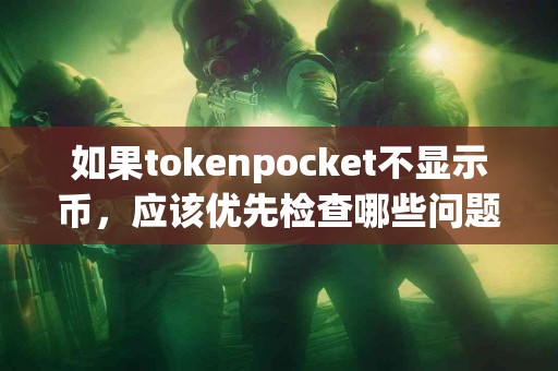 如果tokenpocket不显示币，应该优先检查哪些问题？