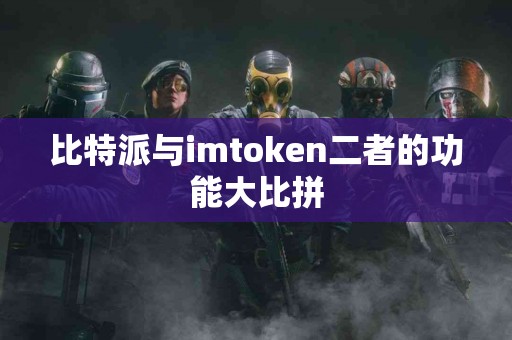 比特派与imtoken二者的功能大比拼