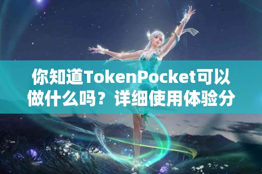你知道TokenPocket可以做什么吗？详细使用体验分享