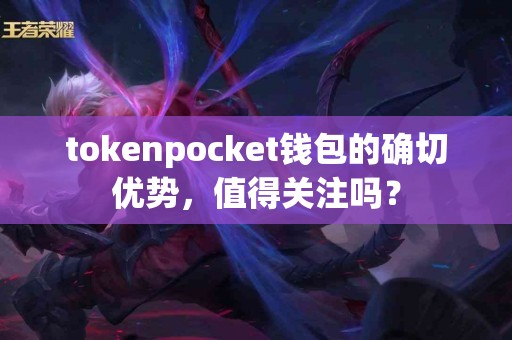 tokenpocket钱包的确切优势，值得关注吗？