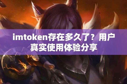 imtoken存在多久了？用户真实使用体验分享