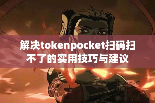 解决tokenpocket扫码扫不了的实用技巧与建议
