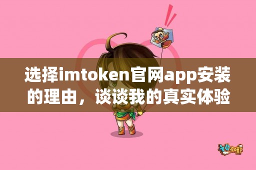 选择imtoken官网app安装的理由，谈谈我的真实体验