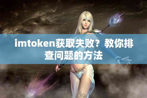 imtoken获取失败？教你排查问题的方法