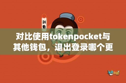 对比使用tokenpocket与其他钱包，退出登录哪个更方便？
