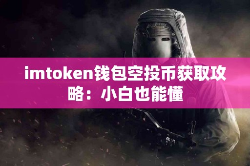 imtoken钱包空投币获取攻略：小白也能懂