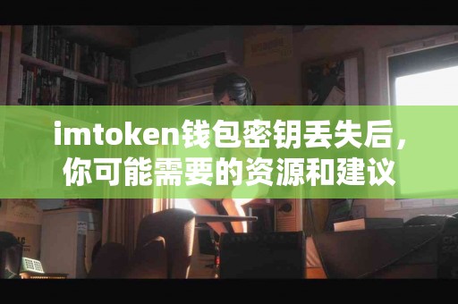 imtoken钱包密钥丢失后，你可能需要的资源和建议