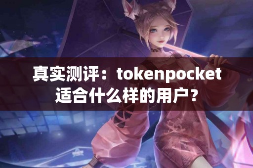 真实测评：tokenpocket适合什么样的用户？