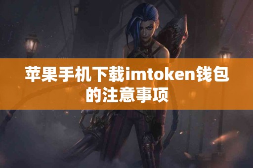 苹果手机下载imtoken钱包的注意事项