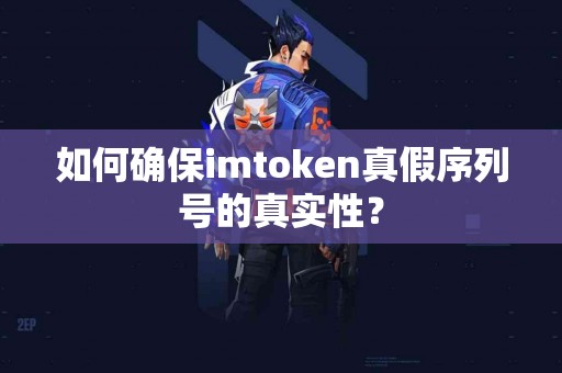 如何确保imtoken真假序列号的真实性？