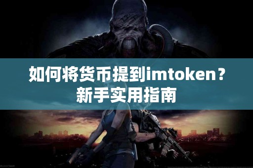 如何将货币提到imtoken？新手实用指南