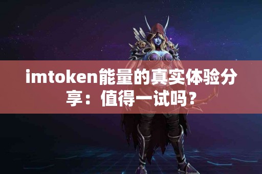 imtoken能量的真实体验分享：值得一试吗？