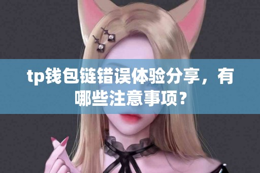 tp钱包链错误体验分享，有哪些注意事项？