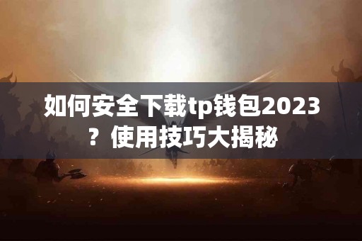 如何安全下载tp钱包2023？使用技巧大揭秘