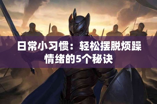 日常小习惯：轻松摆脱烦躁情绪的5个秘诀